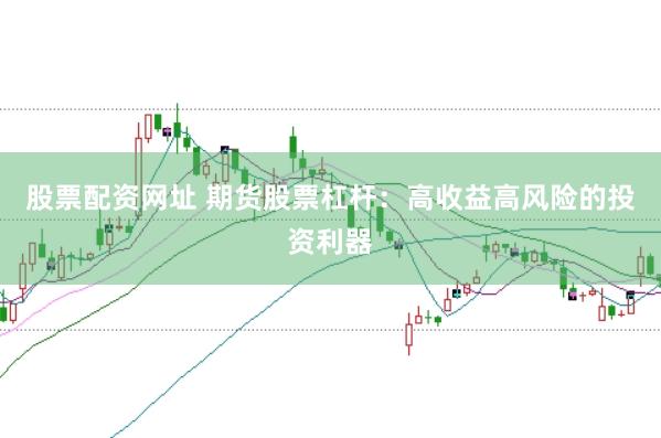 股票配资网址 期货股票杠杆：高收益高风险的投资利器