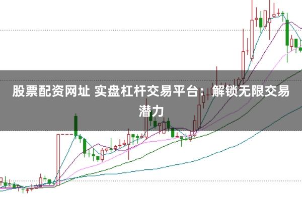 股票配资网址 实盘杠杆交易平台：解锁无限交易潜力