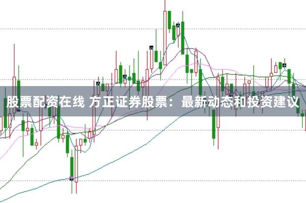 股票配资在线 方正证券股票：最新动态和投资建议
