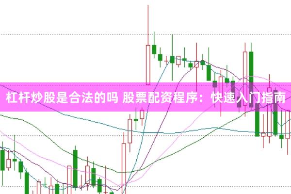 杠杆炒股是合法的吗 股票配资程序：快速入门指南