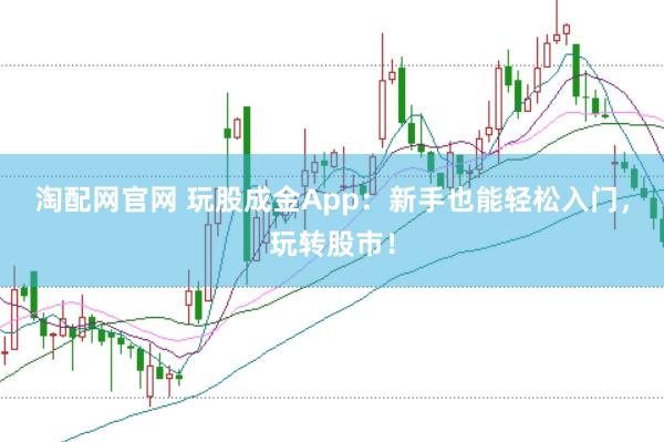 淘配网官网 玩股成金App：新手也能轻松入门，玩转股市！